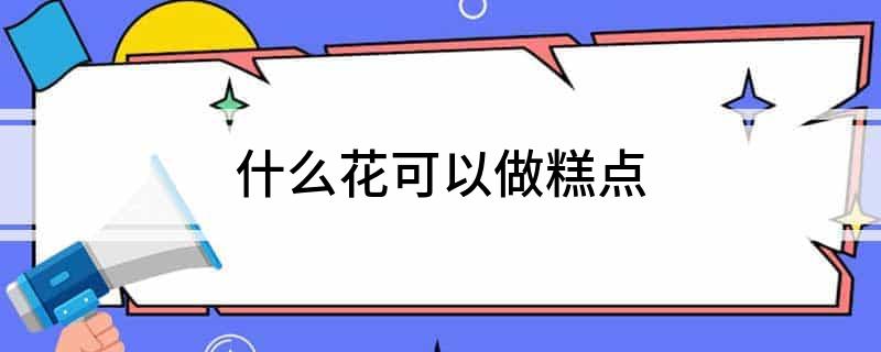 什么花可以做糕点J9九游会 九游会J9